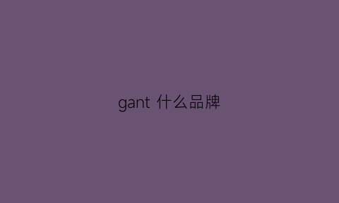 gant什么品牌(GANT什么品牌)